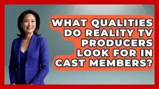 What Qualities Do Reality TV Producers Look for in Cast Members? | The Reality Radar