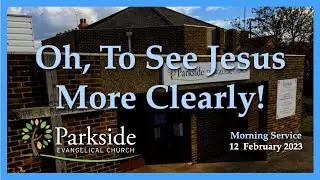 Oh, To See Jesus More Clearly! (Morning Service)