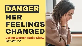 Her Feelings Have Changed And What You Need To Do: Dating Women Radio Show Episode 2