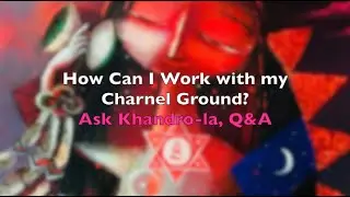 How Can I Work with my Charnel Ground? Ask Khandro-la, Q&A