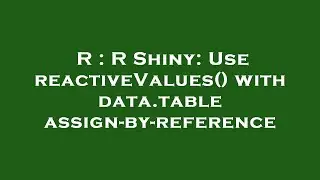 R : R Shiny: Use reactiveValues() with data.table assign-by-reference