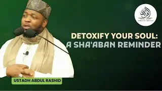 DETOXIFY YOUR SOUL: A SHA'ABAAN REMINDER || BY USTADH ABDUL RASHID