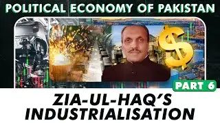 Zia-Ul-Haq's Industrialization | Political Economy of Pakistan | Part 6