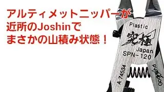 アルティメットニッパーが近所のJoshinでまさかの山積み状態！