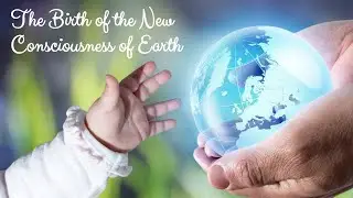 The Birth of the New Consciousness of Earth