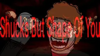 Shucks But Shape Of You