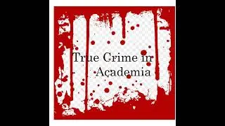 True Crime in Academia Episode 50: News Catch Up!