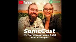 SonicCast 76. Tem programa pra hoje? Paula Assun&ccedil;&atilde;o...