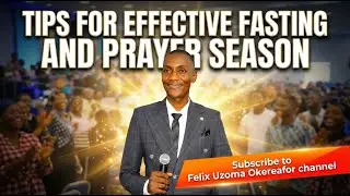 TIPS FOR EFFECTIVE FASTING AND PRAYER SEASON FELIX UZOMA OKEREAFOR #prayer #viral #trending