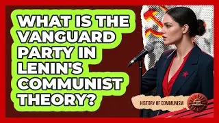 What Is The Vanguard Party In Lenin's Communist Theory? - History of Communism