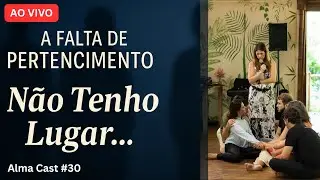 Pertencimento: Onde &Eacute; o Seu Lugar no Mundo? | Alma Cast #30