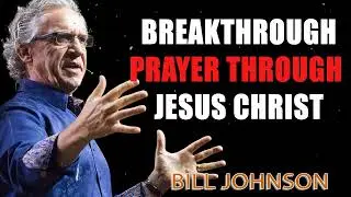 Breakthrough Prayer Through Jesus Christ - Bill Johnson