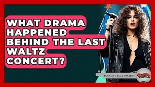 What Drama Happened Behind The Last Waltz Concert? - Rock and Roll Wizards