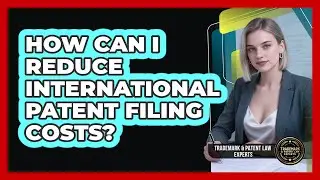 How Can I Reduce International Patent Filing Costs? - Trademark and Patent Law Experts