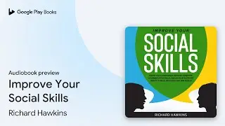 Improve Your Social Skills by Richard Hawkins &middot; Audiobook preview