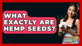 What Exactly Are Hemp Seeds? - Holistic Balance And Bliss