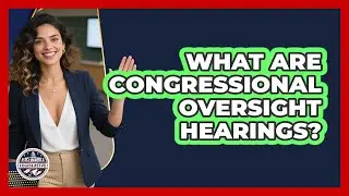 What Are Congressional Oversight Hearings?