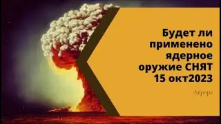 Будет ли применено ядерное оружие СНЯТ 15 окт2023