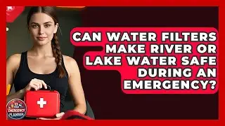 Can Water Filters Make River or Lake Water Safe During an Emergency? | Your Emergency Planner