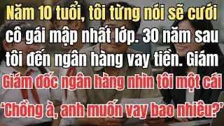 Năm 10 tuổi, tôi từng nói sẽ cưới cô gái mập nhất lớp.30 năm sau, tôi đến ngân hàng vay tiền.Giám