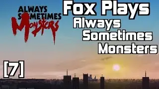 Fox Plays: Always Sometimes Monsters [7]
