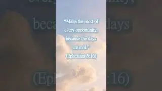Make the most of every opportunity, because the days are evil.