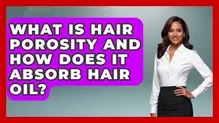 What Is Hair Porosity And How Does It Absorb Hair Oil? - Ultimate Hair Care Guide