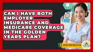 Can I Have Both Employer Insurance and Medicare Coverage in the Golden Years Plan?