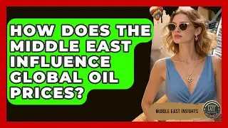 How Does the Middle East Influence Global Oil Prices? - Middle East Insights
