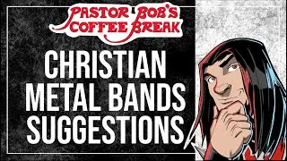 CHRISTIAN METAL BANDS SUGGESTIONS / Pastor Bob's Coffee Break