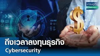 ถึงเวลาลงทุนธุรกิจ Cybersecurity | เศรษฐกิจ Insight 20 มิ.ย.67