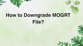 How to Downgrade MOGRT File?