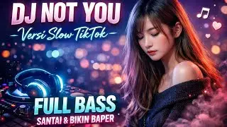 DJ NOT YOU – Versi Slow TikTok 🎶 Full Bass Santai & Bikin Baper
