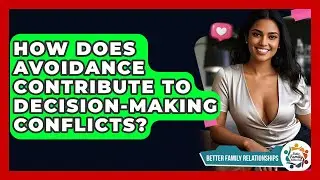 How Does Avoidance Contribute To Decision-making Conflicts? - Better Family Relationships