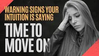 Warning Signs Your Intuition is Telling You To MOVE ON