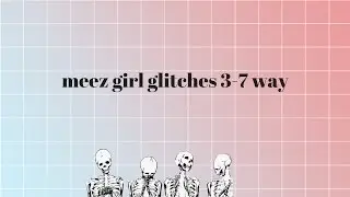 meez girl glitches 3-7 way