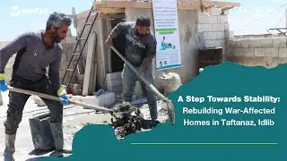 A Step Towards Stability: Rebuilding War-Affected Homes in Taftanaz, Idlib