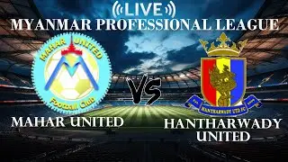 🔴Mahar United VS Hantharwady United | Myanmar Professional League | Live Score