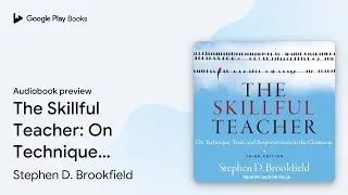 The Skillful Teacher: On Technique, Trust, and&hellip; by Stephen D. Brookfield &middot; Audiobook preview