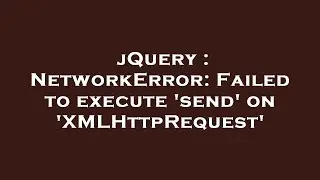 jQuery : NetworkError: Failed to execute 'send' on 'XMLHttpRequest'