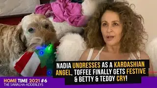 HOME TIME #6 NADIA UNDRESSES as a KARDASHIAN ANGEL, Toffee Finally Gets FESTIVE & Betty & Teddy CRY!