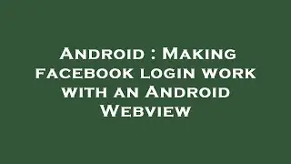 Android : Making facebook login work with an Android Webview