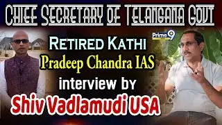 Chief Secretary of Telangana Govt Retired Kathi Pradeep Chandra IAS interview by Shiv Vadlamudi USA