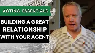 Acting Essentials: How to Create and Maintain a Great Relationship with Your Agent