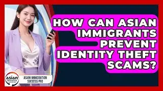 How Can Asian Immigrants Prevent Identity Theft Scams? - Asian Immigration Success Pro
