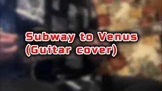 Subway to Venus (Guitar cover)