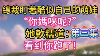第三集：總裁盯著酷似自己的萌娃“你媽咪呢?”她軟糯道：看到你跑了!