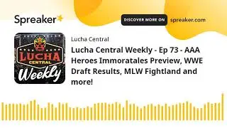 Lucha Central Weekly - Ep 73 - AAA Heroes Immoratales Preview, WWE Draft Results, MLW Fightland and