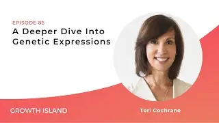 A Deeper Dive Into Genetic Expressions ft. Teri Cochrane | Growth Island Ep #85