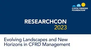 ResearchCon 2023 | Evolving Landscapes and New Horizons in CFRD Management